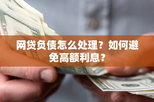 北京网贷负债怎么处理？如何避免高额利息？