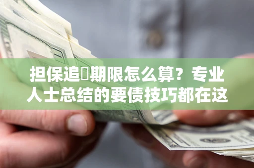 北京担保追償期限怎么算？专业人士总结的要债技巧都在这里了