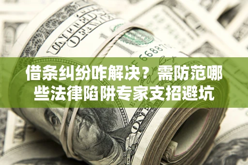 北京借条纠纷咋解决？需防范哪些法律陷阱专家支招避坑