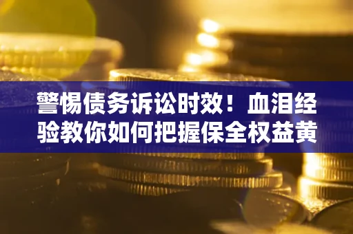 北京警惕债务诉讼时效！血泪经验教你如何把握保全权益黄金期