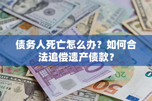 北京债务人死亡怎么办？如何合法追偿遗产债款？