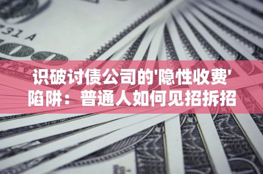 北京识破讨债公司的'隐性收费'陷阱：普通人如何见招拆招？