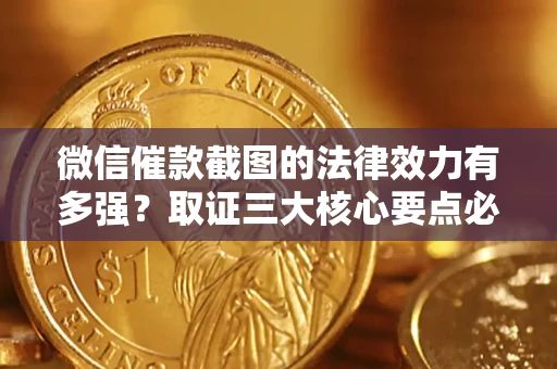 北京微信催款截图的法律效力有多强？取证三大核心要点必须知道！