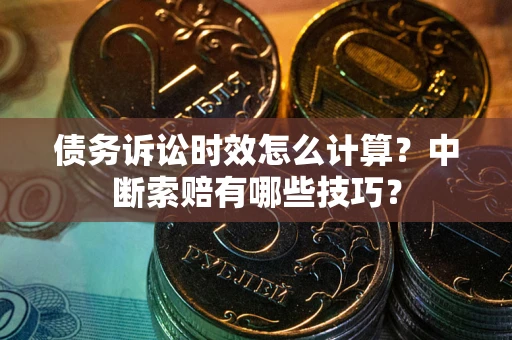 北京债务诉讼时效怎么计算？中断索赔有哪些技巧？