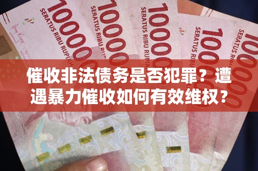 北京催收非法债务是否犯罪?遭遇暴力催收如何有效维权? 北京催收非法债务是否犯罪?遭遇暴力催收如何有效维权?