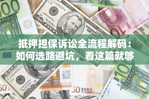 北京抵押担保诉讼全流程解码：如何选路避坑，看这篇就够了