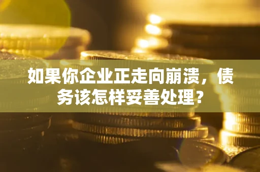 北京如果你企业正走向崩溃，债务该怎样妥善处理？