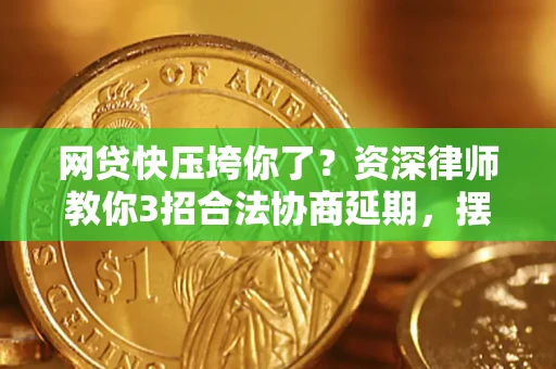 北京网贷快压垮你了？资深律师教你3招合法协商延期，摆脱暴力催收！