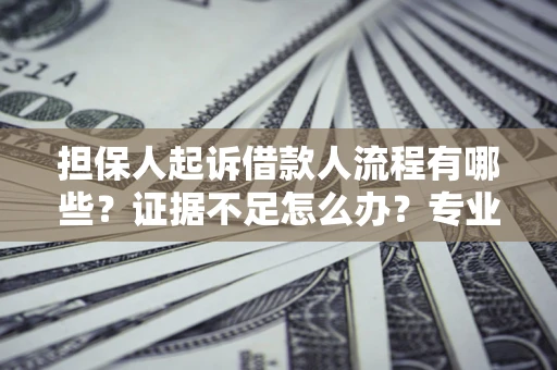 北京担保人起诉借款人流程有哪些？证据不足怎么办？专业律师解答