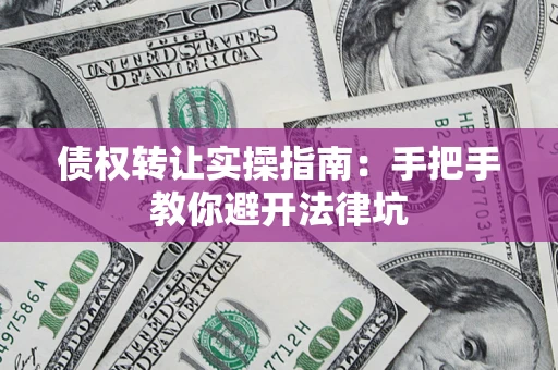 北京债权转让实操指南：手把手教你避开法律坑