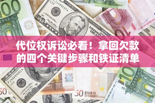 北京代位权诉讼必看!拿回欠款的四个关键步骤和铁证清单 北京代位权诉讼必看!拿回欠款的四个关键步骤和铁证清单