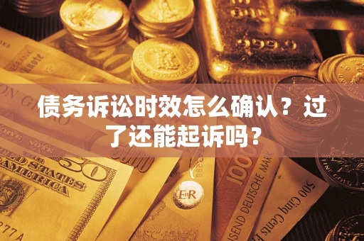 北京债务诉讼时效怎么确认？过了还能起诉吗？