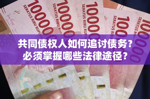 北京共同债权人如何追讨债务？必须掌握哪些法律途径？