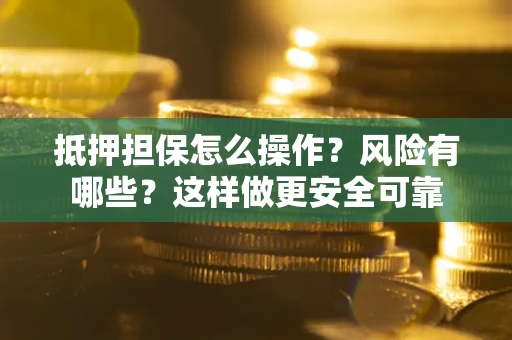 北京抵押担保怎么操作？风险有哪些？这样做更安全可靠