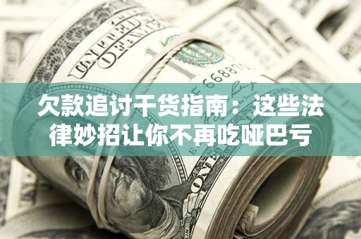 北京欠款追讨干货指南：这些法律妙招让你不再吃哑巴亏