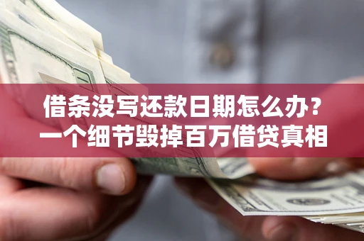 北京借条没写还款日期怎么办？一个细节毁掉百万借贷真相