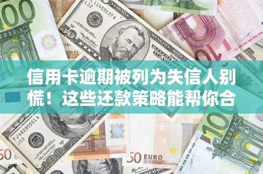 北京信用卡逾期被列为失信人别慌！这些还款策略能帮你合法止损