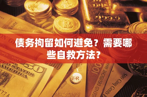 北京债务拘留如何避免？需要哪些自救方法？