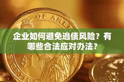 北京企业如何避免逃债风险？有哪些合法应对办法？