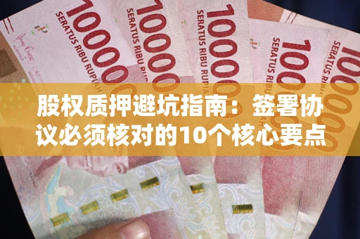 北京股权质押避坑指南:签署协议必须核对的10个核心要点 北京股权质押避坑指南:签署协议必须核对的10个核心要点
