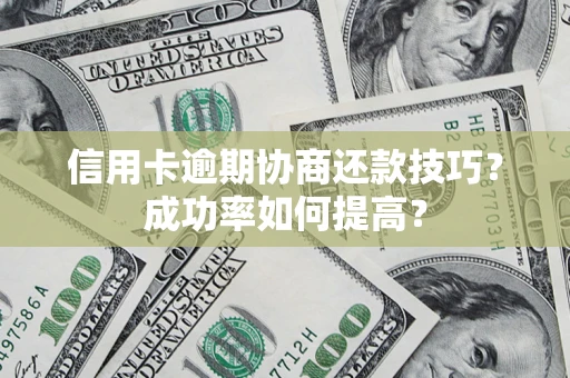 北京信用卡逾期协商还款技巧？成功率如何提高？
