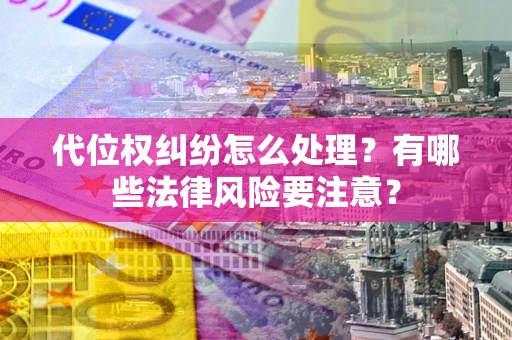 北京代位权纠纷怎么处理？有哪些法律风险要注意？