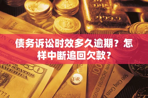 北京债务诉讼时效多久逾期？怎样中断追回欠款？