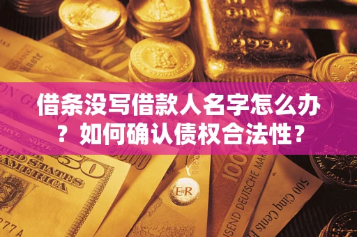 北京借条没写借款人名字怎么办？如何确认债权合法性？