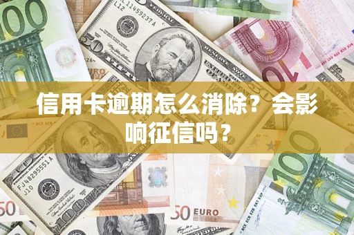 北京信用卡逾期怎么消除？会影响征信吗？