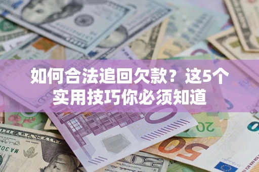 北京如何合法追回欠款？这5个实用技巧你必须知道
