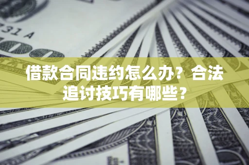 北京借款合同违约怎么办？合法追讨技巧有哪些？