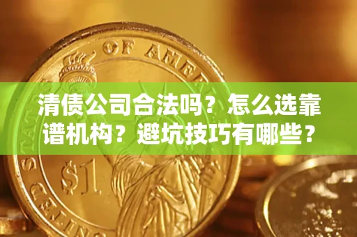 北京清债公司合法吗？怎么选靠谱机构？避坑技巧有哪些？