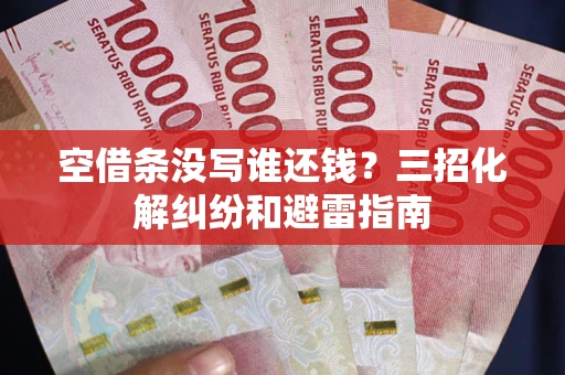 北京空借条没写谁还钱？三招化解纠纷和避雷指南