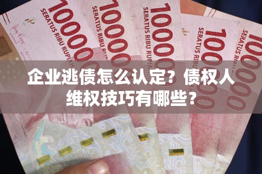北京企业逃债怎么认定？债权人维权技巧有哪些？