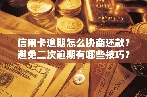 北京信用卡逾期怎么协商还款？避免二次逾期有哪些技巧？