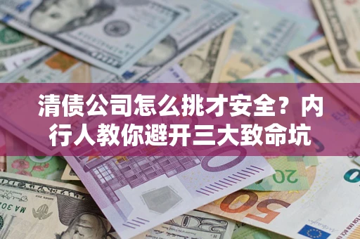 北京清债公司怎么挑才安全?内行人教你避开三大致命坑 北京清债公司怎么挑才安全?内行人教你避开三大致命坑