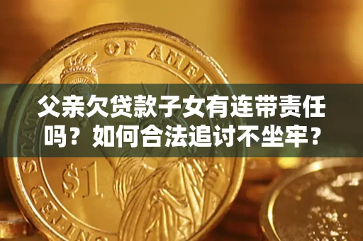 北京父亲欠贷款子女有连带责任吗？如何合法追讨不坐牢？