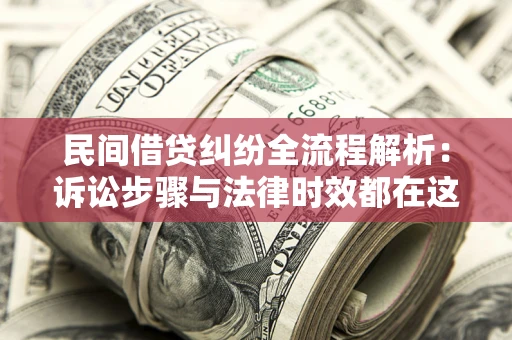 北京民间借贷纠纷全流程解析：诉讼步骤与法律时效都在这儿了
