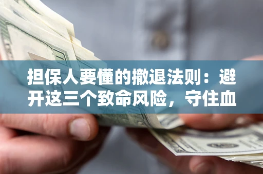 北京担保人要懂的撤退法则：避开这三个致命风险，守住血汗钱