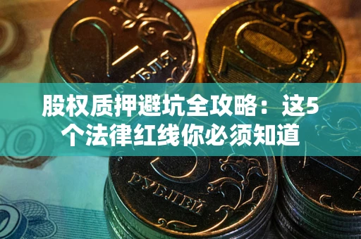 北京股权质押避坑全攻略：这5个法律红线你必须知道