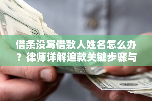 北京借条没写借款人姓名怎么办？律师详解追款关键步骤与证据链构建