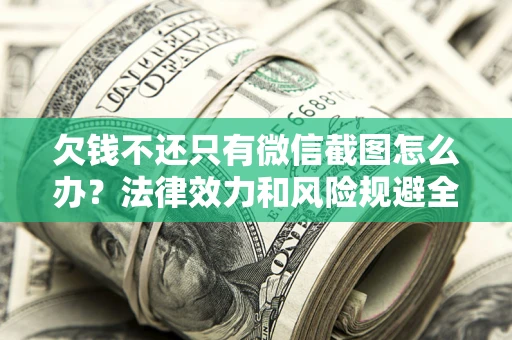 北京欠钱不还只有微信截图怎么办？法律效力和风险规避全解析