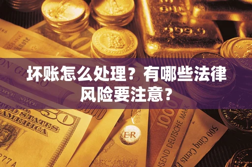 北京坏账怎么处理？有哪些法律风险要注意？