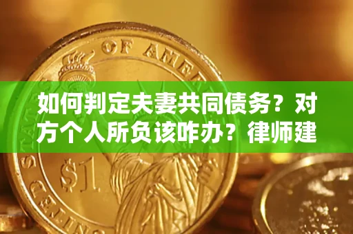 北京如何判定夫妻共同债务？对方个人所负该咋办？律师建议