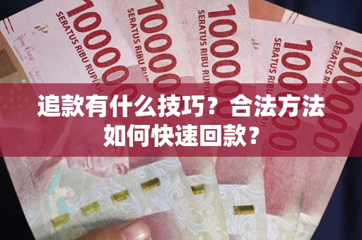 北京追款有什么技巧？合法方法如何快速回款？
