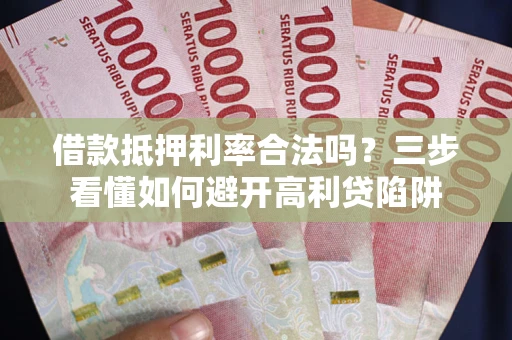 北京借款抵押利率合法吗？三步看懂如何避开高利贷陷阱