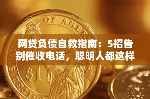北京网贷负债自救指南：5招告别催收电话，聪明人都这样做