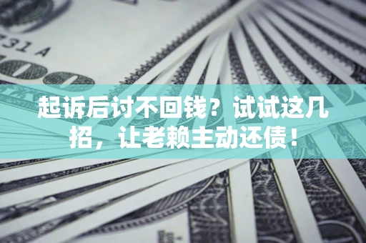 北京起诉后讨不回钱？试试这几招，让老赖主动还债！