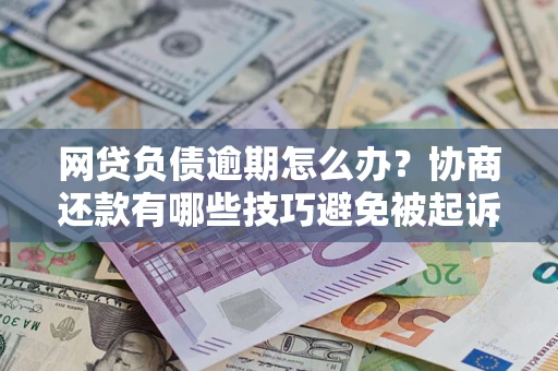 北京网贷负债逾期怎么办？协商还款有哪些技巧避免被起诉？