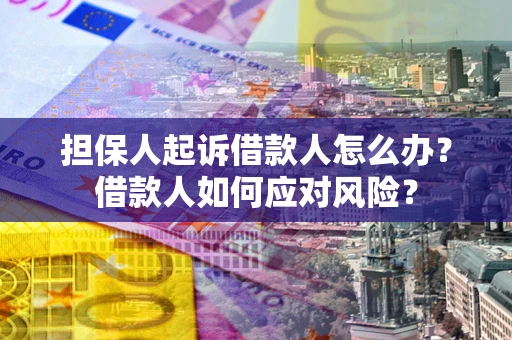 北京担保人起诉借款人怎么办？借款人如何应对风险？
